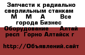 Запчасти к радиально-сверлильным станкам  2М55 2М57 2А554  - Все города Бизнес » Оборудование   . Алтай респ.,Горно-Алтайск г.